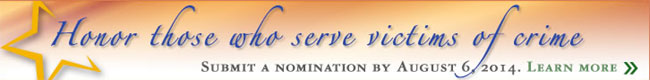 Honor those who serve victims of crime. Submit a nomination by August 6, 2014. Learn more.