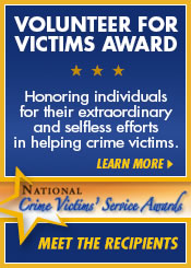 Volunteer for Victims Award. Honoring individuals for their extraordinary and selfless efforts in helping crime victims. Learn More.