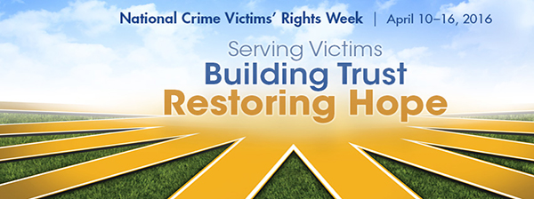 Serving Victims. Building Trust. Restoring Hope., National Crime Victims' Rights Week, April 10-16, 2016