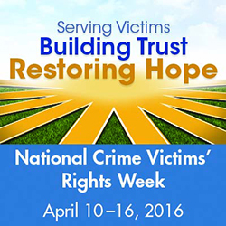 Serving Victims. Building Trust. Restoring Hope., National Crime Victims' Rights Week, April 10-16, 2016