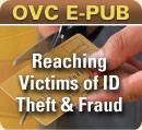 OVC E-pub. Reaching Victims of ID Theft and Fraud.