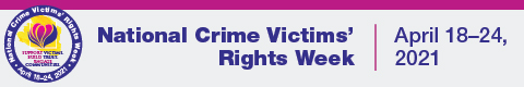 National Crime Victims' Rights Week. April 18-24, 2021