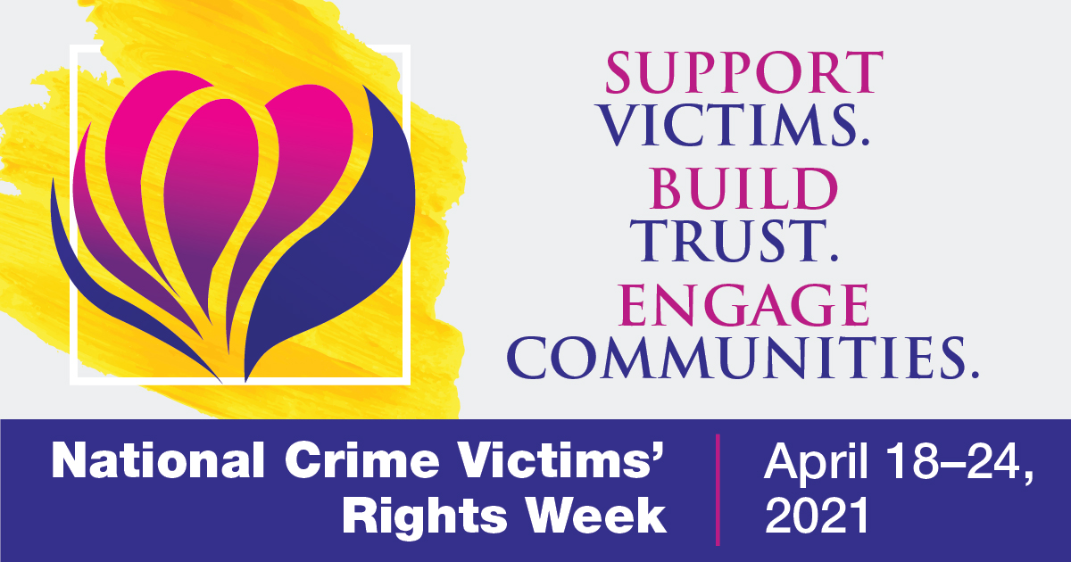 Support Victims. Build Trust. Engage Communities. National Crime Victims' Rights Week. April 18-24, 2021.