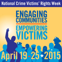 National Crime Victims' Rights Week, April 19-25, 2015. Engaging Communities. Empowering Victims.